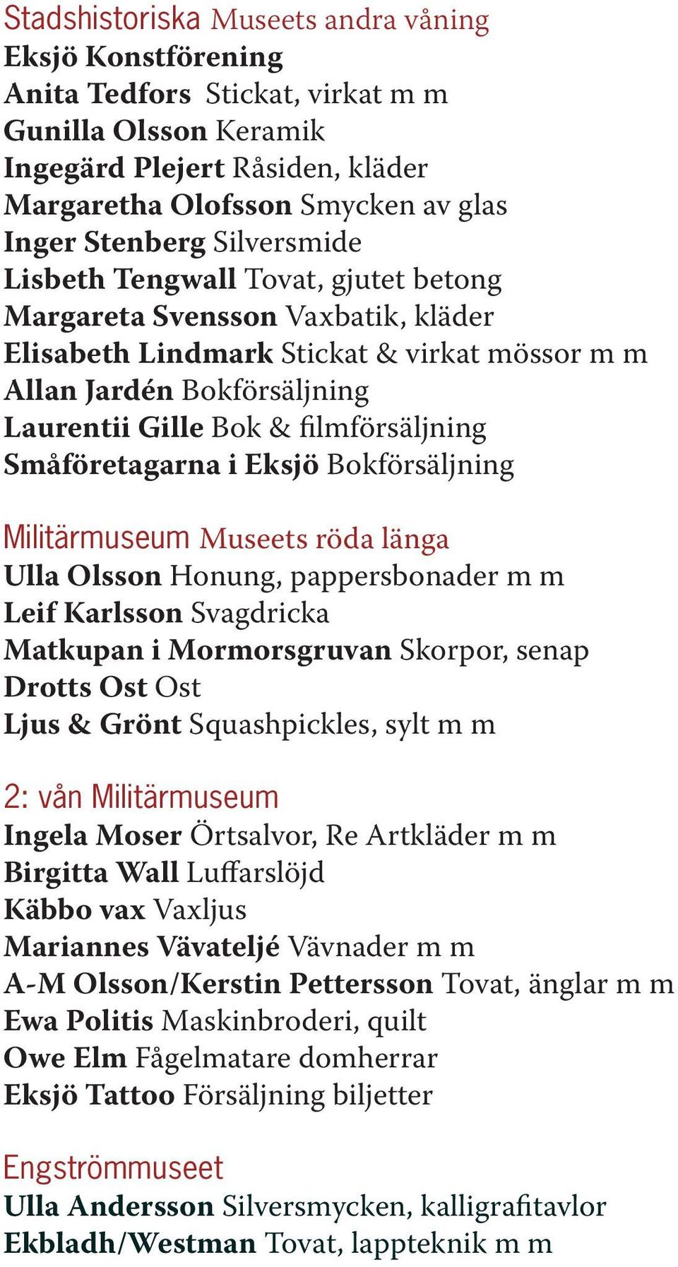 Småföretagarna i Eksjö Bokförsäljning Militärmuseum Museets röda länga Ulla Olsson Honung, pappersbonader m m Leif Karlsson Svagdricka Matkupan i Mormorsgruvan Skorpor, senap Drotts Ost Ost Ljus &