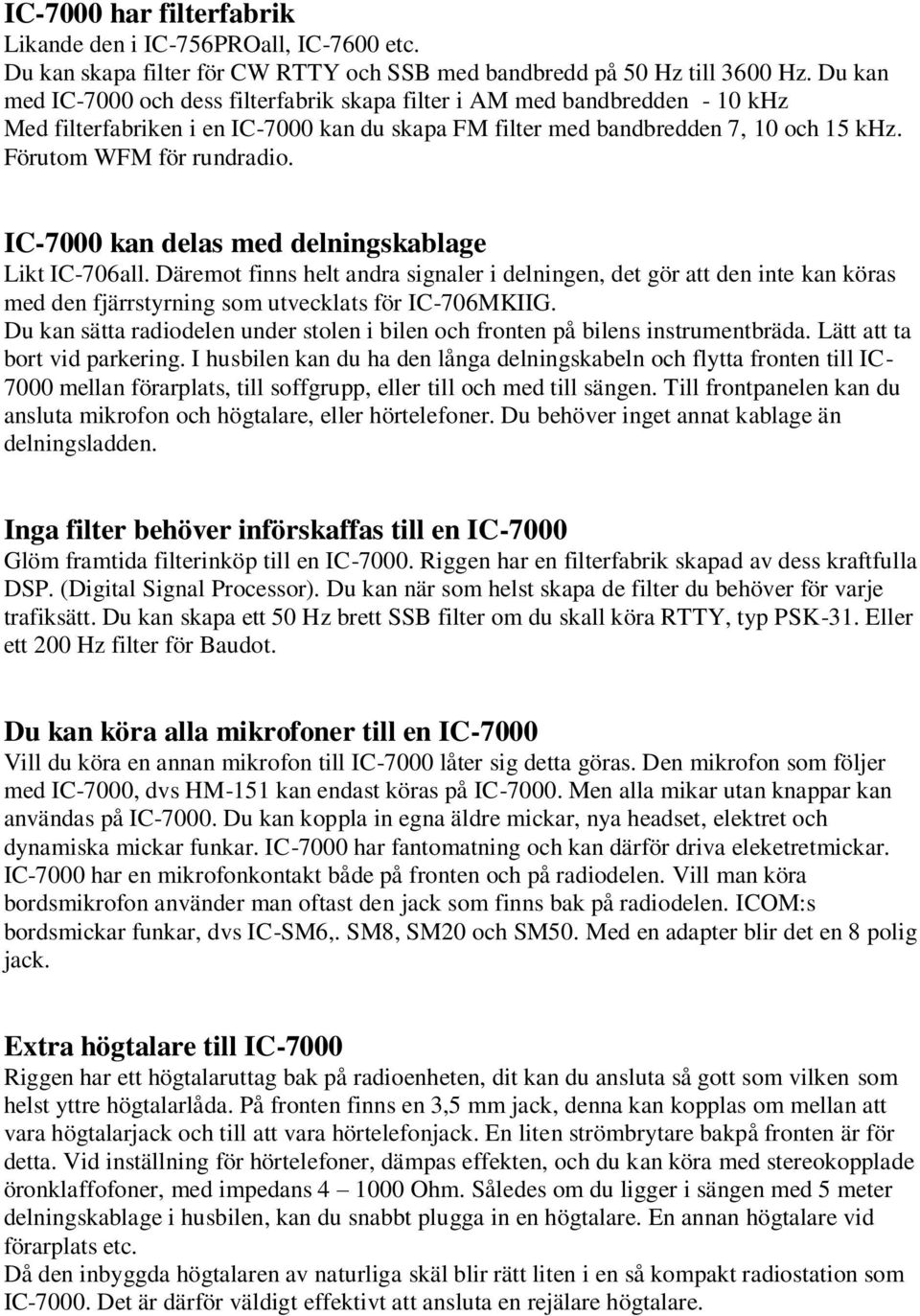 IC-7000 kan delas med delningskablage Likt IC-706all. Däremot finns helt andra signaler i delningen, det gör att den inte kan köras med den fjärrstyrning som utvecklats för IC-706MKIIG.