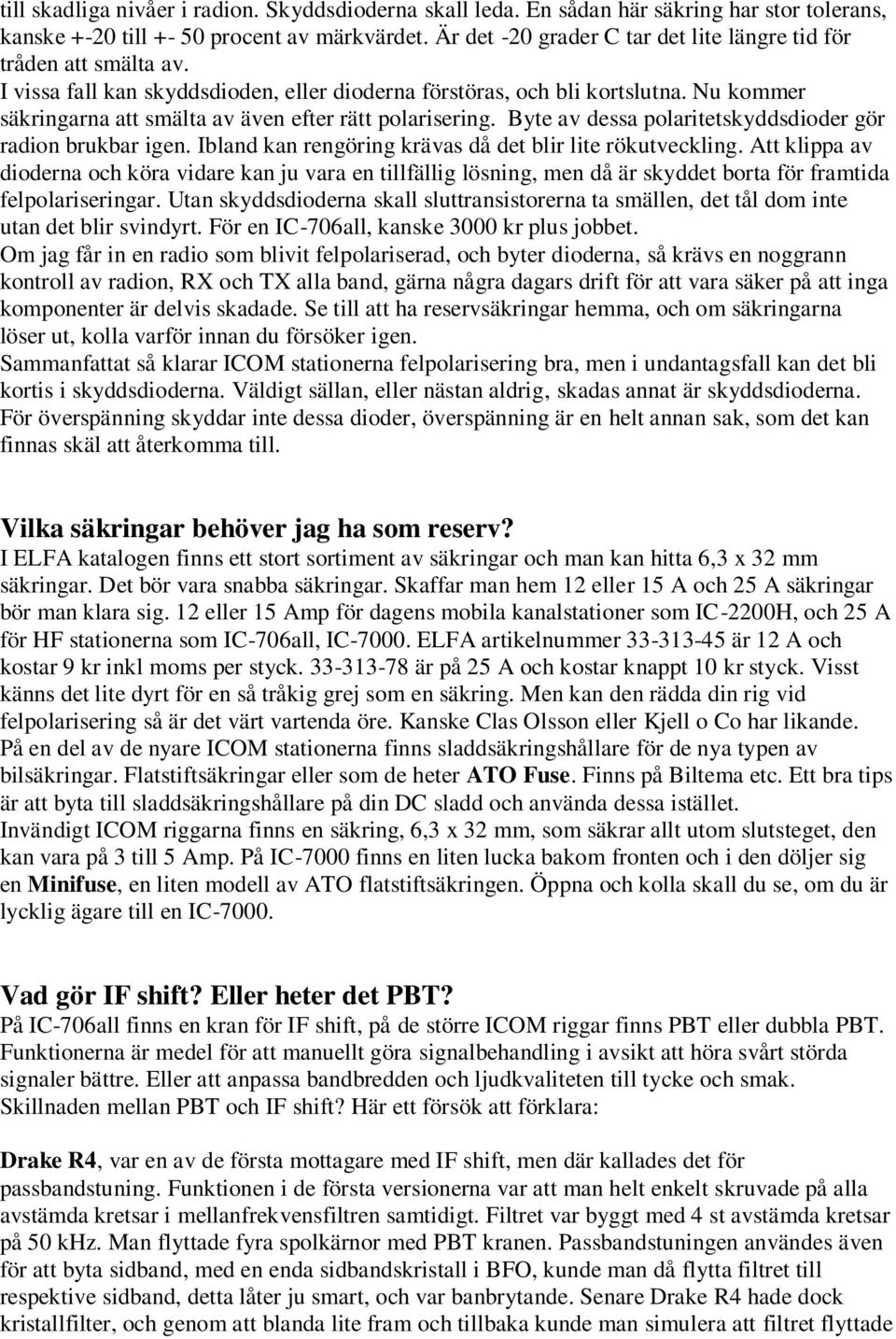 Nu kommer säkringarna att smälta av även efter rätt polarisering. Byte av dessa polaritetskyddsdioder gör radion brukbar igen. Ibland kan rengöring krävas då det blir lite rökutveckling.