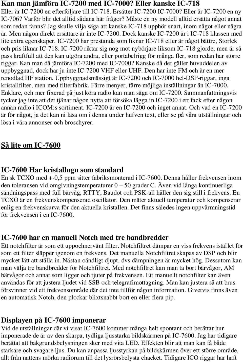 Men någon direkt ersättare är inte IC-7200. Dock kanske IC-7200 är i IC-718 klassen med lite extra egenskaper.