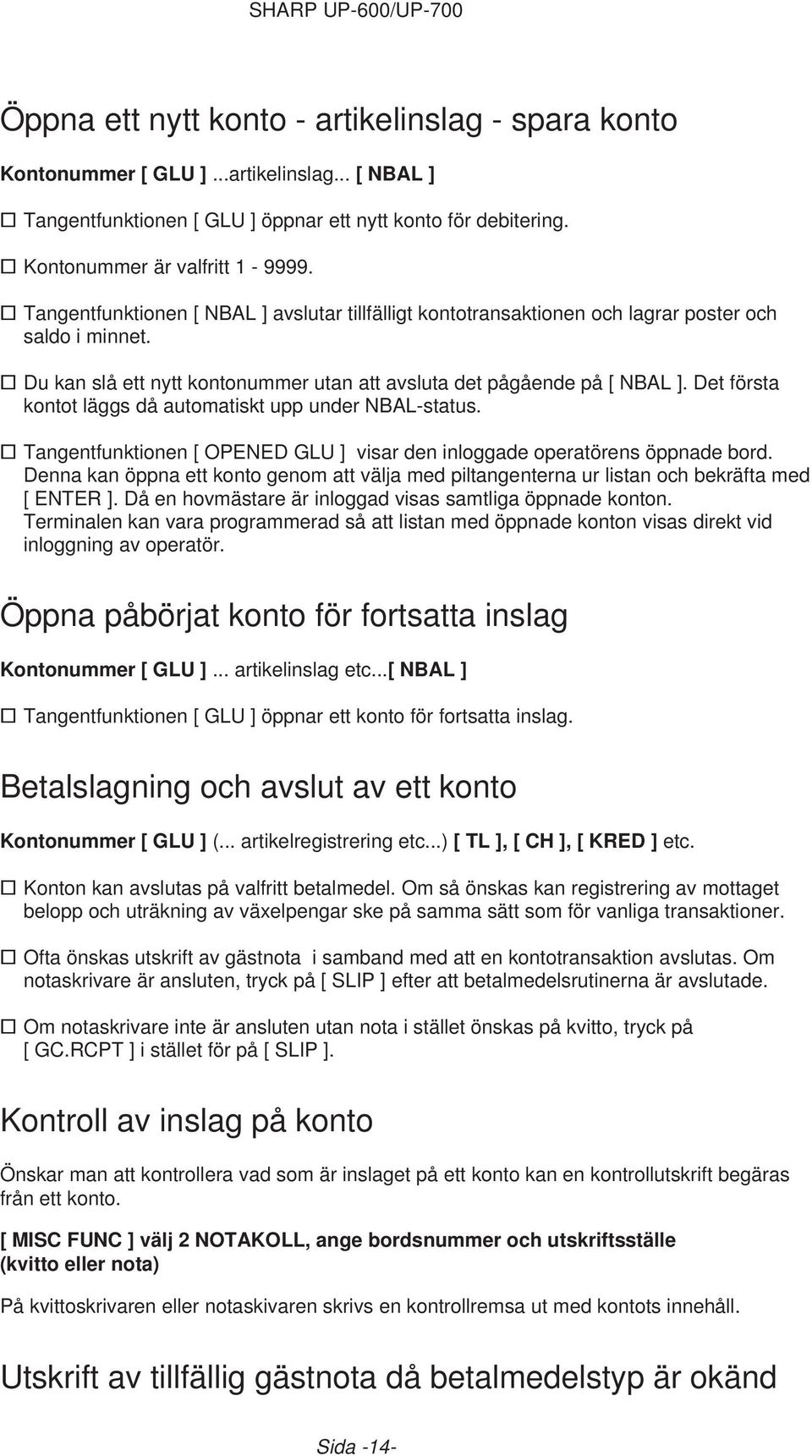 Det första kontot läggs då automatiskt upp under NBAL-status. Tangentfunktionen [ OPENED GLU ] visar den inloggade operatörens öppnade bord.