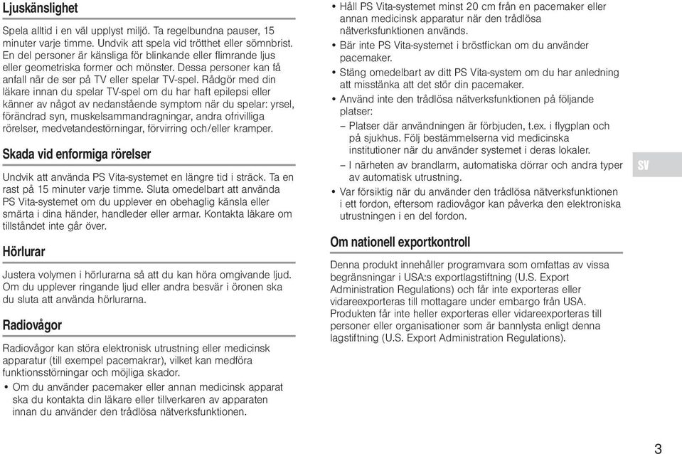 Rådgör med din läkare innan du spelar TV-spel om du har haft epilepsi eller känner av något av nedanstående symptom när du spelar: yrsel, förändrad syn, muskelsammandragningar, andra ofrivilliga