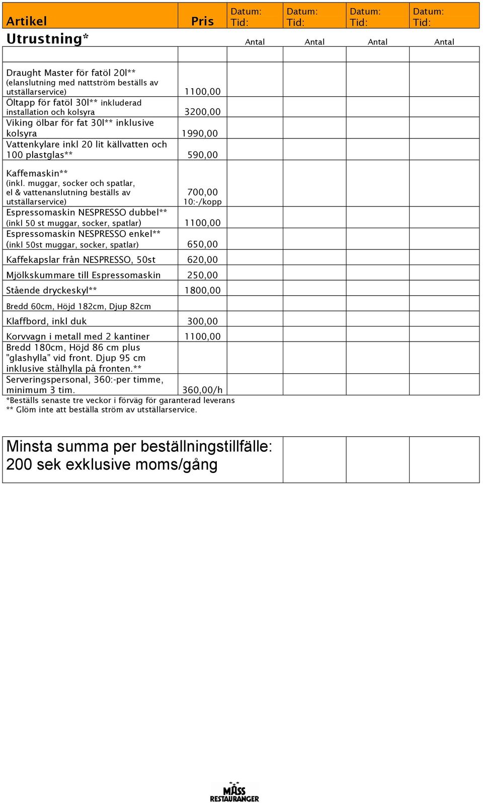 muggar, socker och spatlar, el & vattenanslutning beställs av utställarservice) 700,00 10:-/kopp Espressomaskin NESPRESSO dubbel** (inkl 50 st muggar, socker, spatlar) 1100,00 Espressomaskin