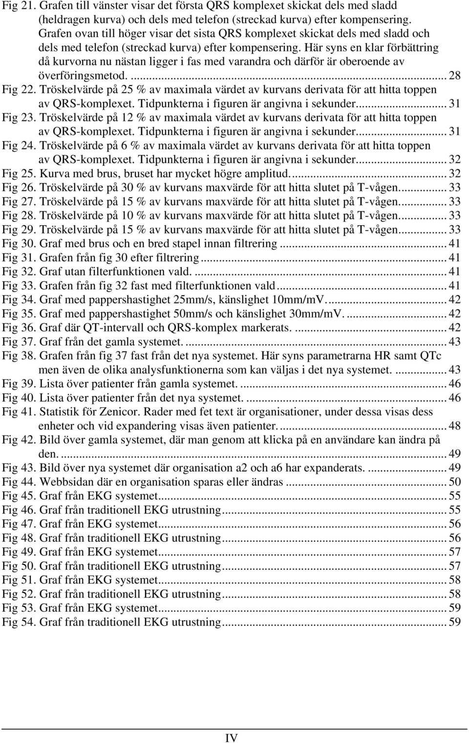 Här syns en klar förbättring då kurvorna nu nästan ligger i fas med varandra och därför är oberoende av överföringsmetod.... 28 Fig 22.