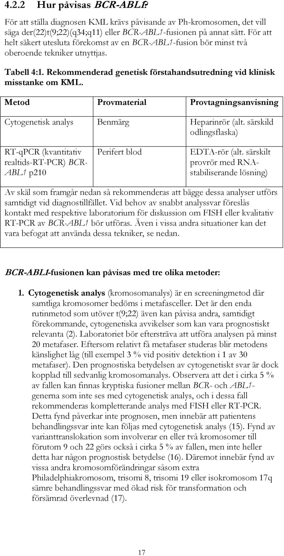 Metod Provmaterial Provtagningsanvisning Cytogenetisk analys Benmärg Heparinrör (alt. särskild odlingsflaska) RT-qPCR (kvantitativ realtids-rt-pcr) BCR- ABL1 p210 Perifert blod EDTA-rör (alt.