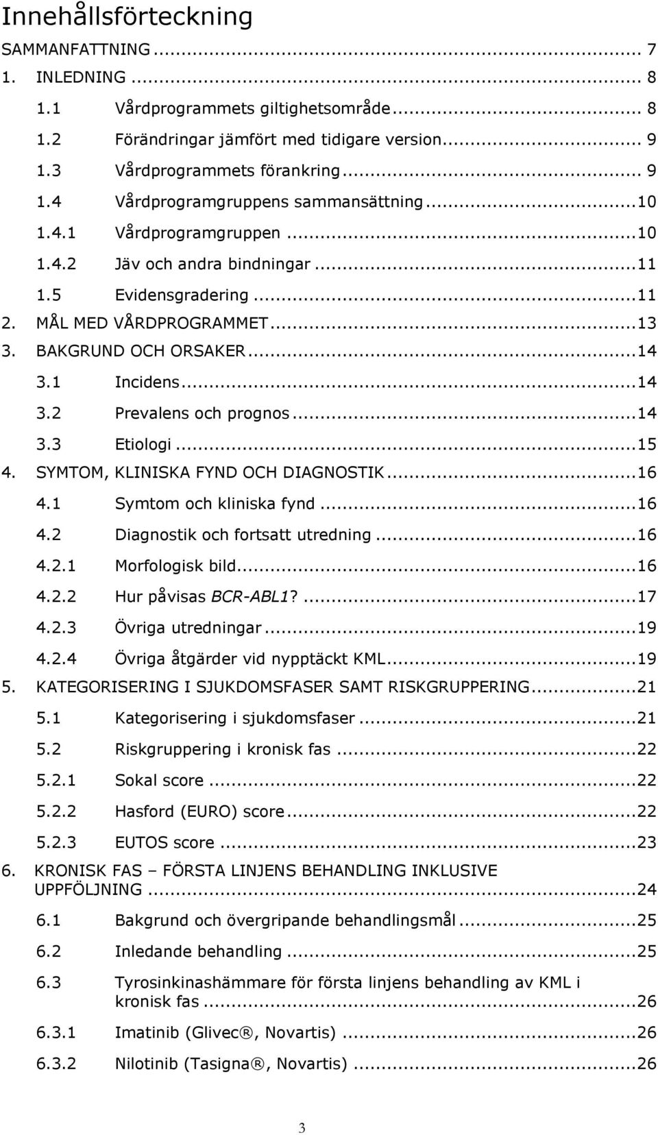 .. 14 3.3 Etiologi... 15 4. SYMTOM, KLINISKA FYND OCH DIAGNOSTIK... 16 4.1 Symtom och kliniska fynd... 16 4.2 Diagnostik och fortsatt utredning... 16 4.2.1 Morfologisk bild... 16 4.2.2 Hur påvisas BCR-ABL1?