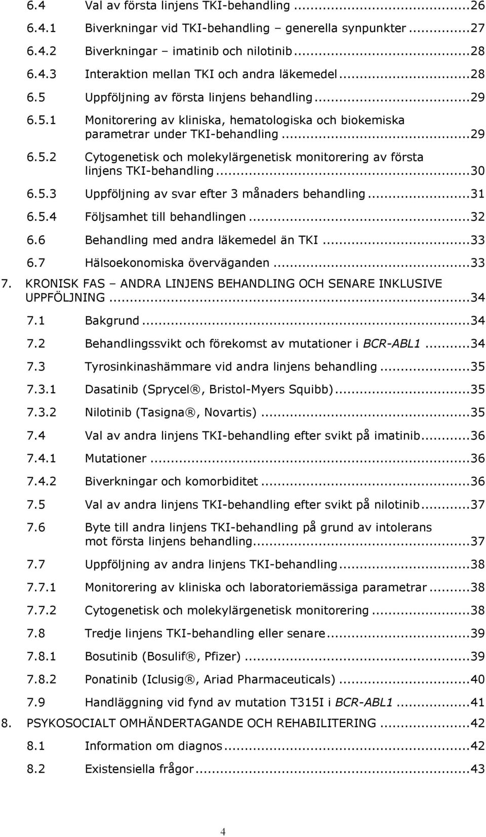 .. 30 6.5.3 Uppföljning av svar efter 3 månaders behandling... 31 6.5.4 Följsamhet till behandlingen... 32 6.6 Behandling med andra läkemedel än TKI... 33 6.7 Hälsoekonomiska överväganden... 33 7.