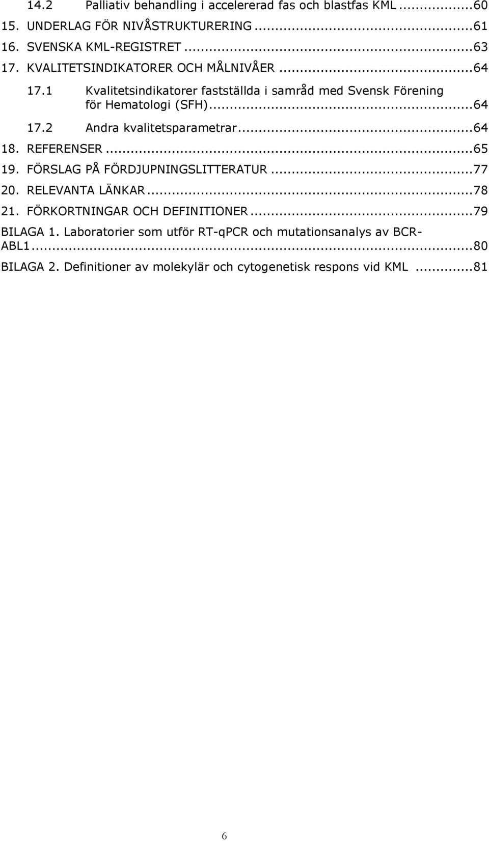 .. 64 18. REFERENSER... 65 19. FÖRSLAG PÅ FÖRDJUPNINGSLITTERATUR... 77 20. RELEVANTA LÄNKAR... 78 21. FÖRKORTNINGAR OCH DEFINITIONER... 79 BILAGA 1.