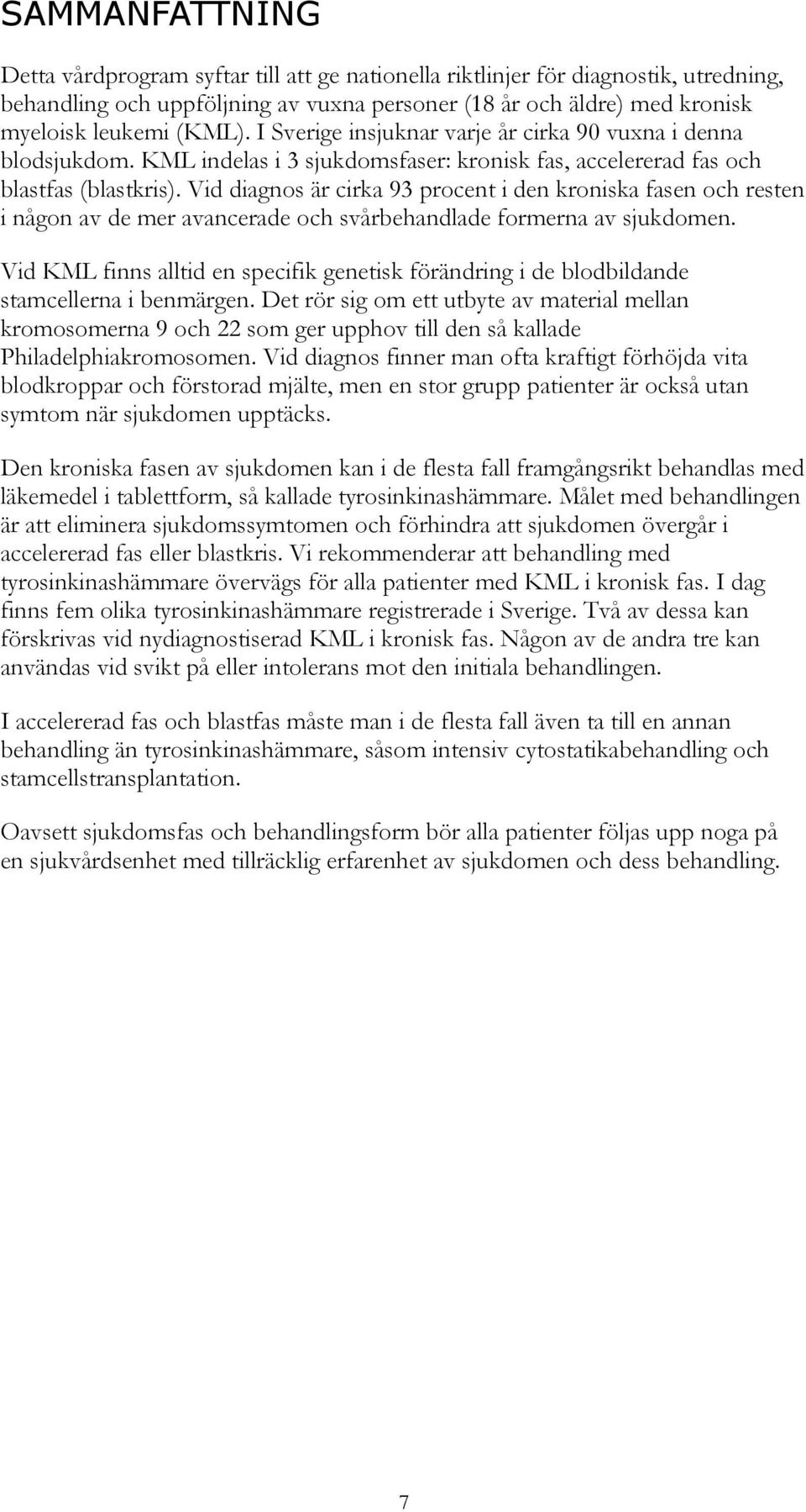 Vid diagnos är cirka 93 procent i den kroniska fasen och resten i någon av de mer avancerade och svårbehandlade formerna av sjukdomen.