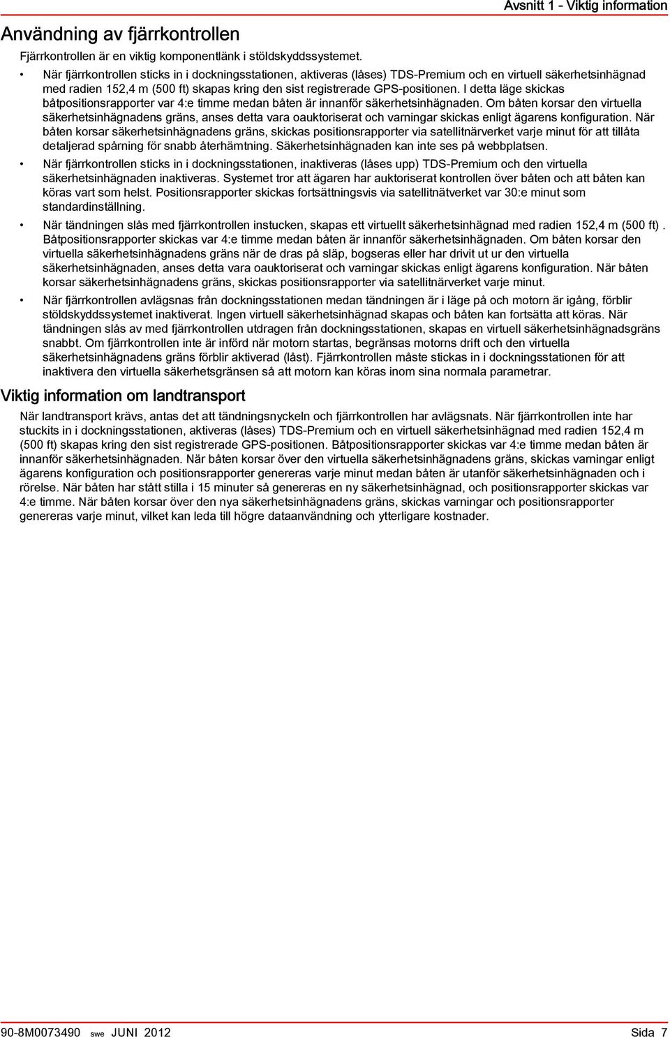 registrerade GPS-positionen. I detta läge skickas båtpositionsrapporter var 4:e timme medan båten är innanför säkerhetsinhägnaden.