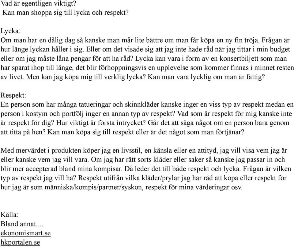 Lycka kan vara i form av en konsertbiljett som man har sparat ihop till länge, det blir förhoppningsvis en upplevelse som kommer finnas i minnet resten av livet.