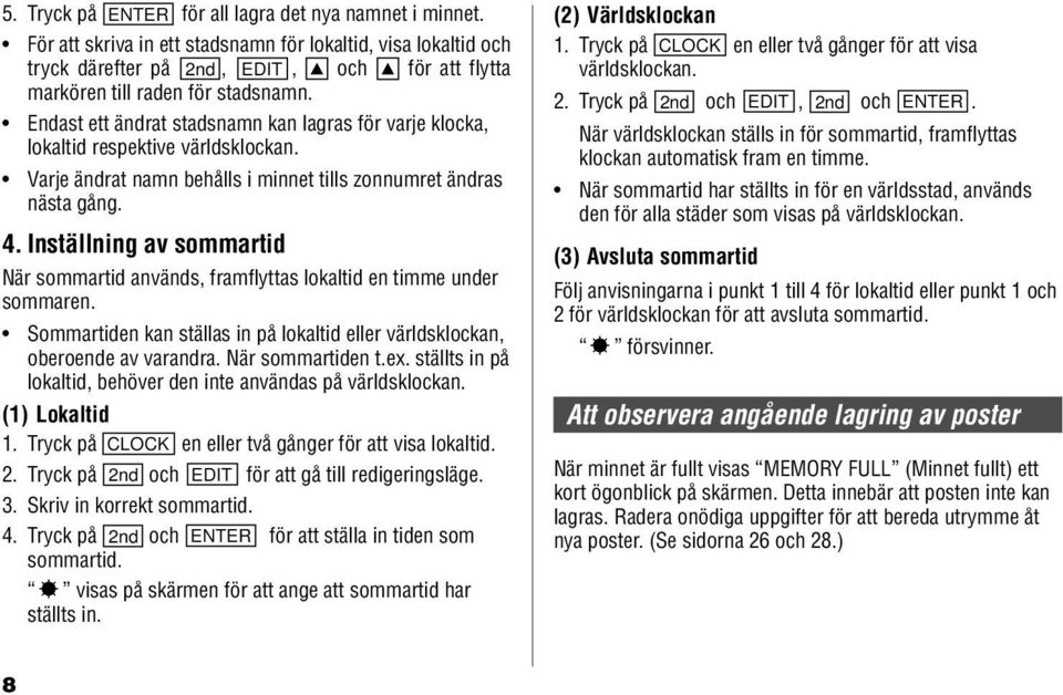 Endast ett ändrat stadsnamn kan lagras för varje klocka, lokaltid respektive världsklockan. Varje ändrat namn behålls i minnet tills zonnumret ändras nästa gång. 4.