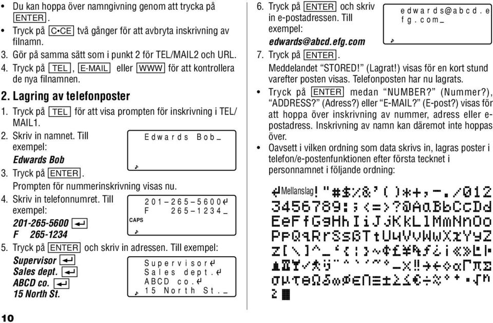 Till Edwards Bob exempel: Edwards Bob 3. Tryck på ENTER. Prompten för nummerinskrivning visas nu. 4. Skriv in telefonnumret. Till 201 265 5600 exempel: 201-265-5600 F 265 1234 F 265-1234 5.