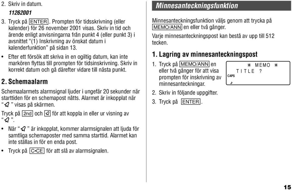 Efter ett försök att skriva in en ogiltig datum, kan inte markören flyttas till prompten för tidsinskrivning. Skriv in korrekt datum och gå därefter vidare till nästa punkt. 2.