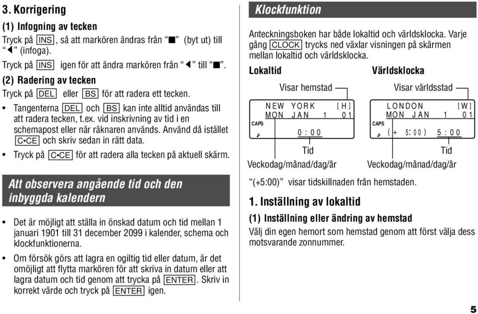 vid inskrivning av tid i en schemapost eller när räknaren används. Använd då istället C CE och skriv sedan in rätt data. Tryck på C CE för att radera alla tecken på aktuell skärm.