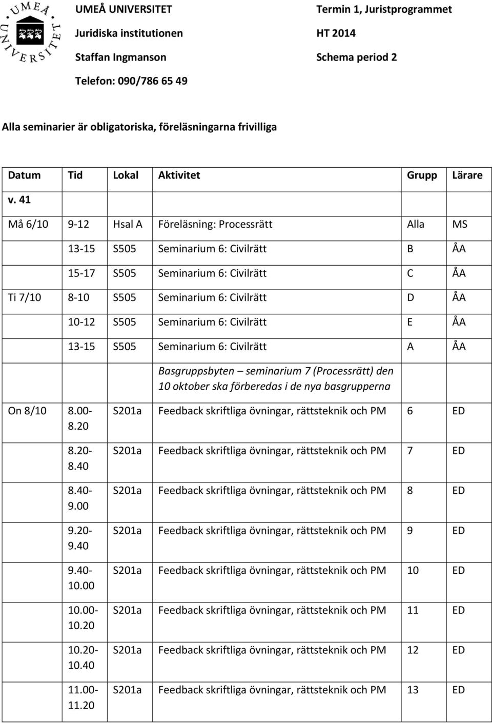 41 Må 6/10 9 12 Hsal A Föreläsning: Processrätt Alla MS 13 15 S505 Seminarium 6: Civilrätt B ÅA 15 17 S505 Seminarium 6: Civilrätt C ÅA Ti 7/10 8 10 S505 Seminarium 6: Civilrätt D ÅA 10 12 S505