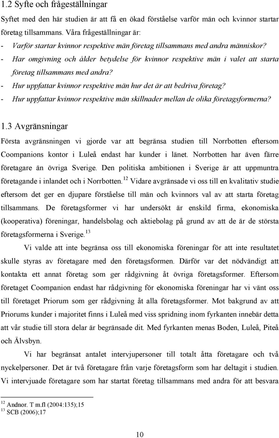 - Har omgivning och ålder betydelse för kvinnor respektive män i valet att starta företag tillsammans med andra? - Hur uppfattar kvinnor respektive män hur det är att bedriva företag?