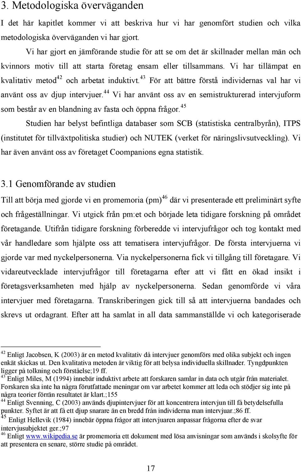 Vi har tillämpat en kvalitativ metod 42 och arbetat induktivt. 43 För att bättre förstå individernas val har vi använt oss av djup intervjuer.