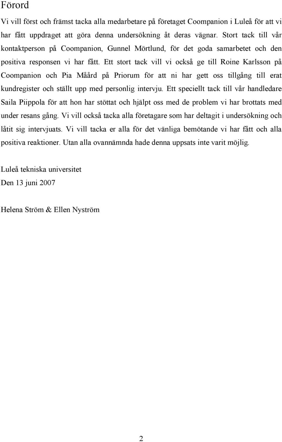 Ett stort tack vill vi också ge till Roine Karlsson på Coompanion och Pia Måård på Priorum för att ni har gett oss tillgång till erat kundregister och ställt upp med personlig intervju.