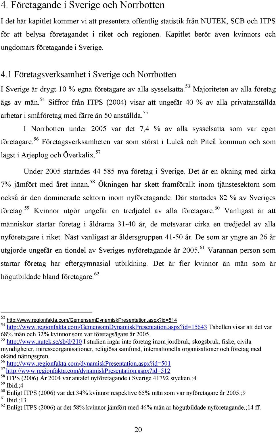 53 Majoriteten av alla företag ägs av män. 54 Siffror från ITPS (2004) visar att ungefär 40 % av alla privatanställda arbetar i småföretag med färre än 50 anställda.