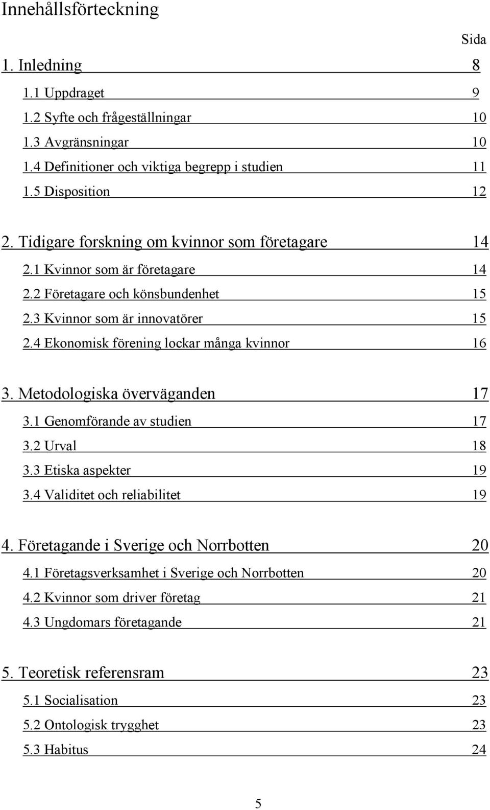 4 Ekonomisk förening lockar många kvinnor 16 3. Metodologiska överväganden 17 3.1 Genomförande av studien 17 3.2 Urval 18 3.3 Etiska aspekter 19 3.4 Validitet och reliabilitet 19 4.