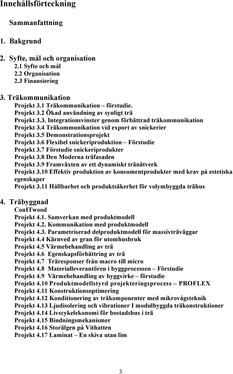 5 Demonstrationsprojekt Projekt 3.6 Flexibel snickeriproduktion Förstudie Projekt 3.7 Förstudie snickeriprodukter Projekt 3.8 Den Moderna träfasaden Projekt 3.