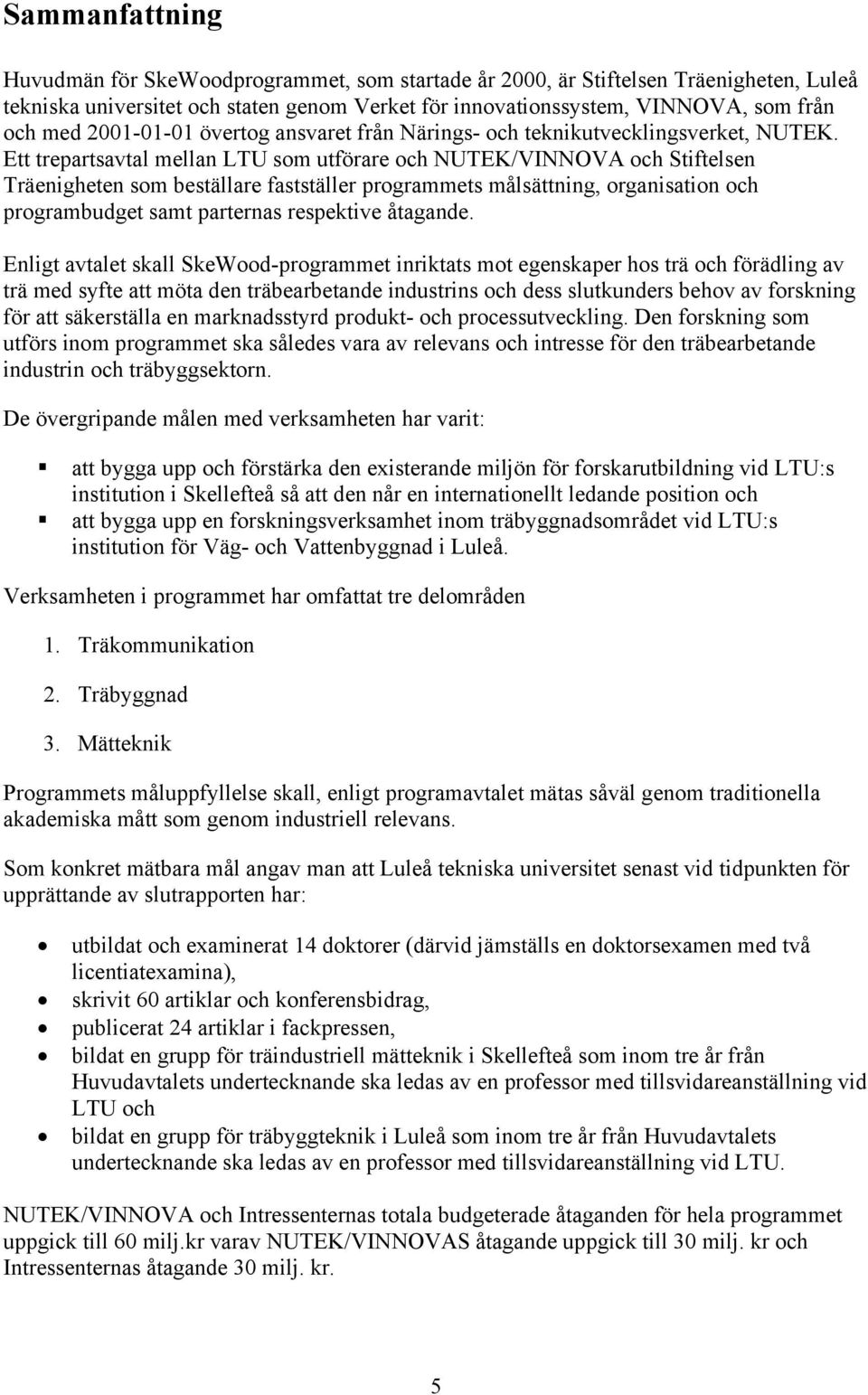 Ett trepartsavtal mellan LTU som utförare och NUTEK/VINNOVA och Stiftelsen Träenigheten som beställare fastställer programmets målsättning, organisation och programbudget samt parternas respektive