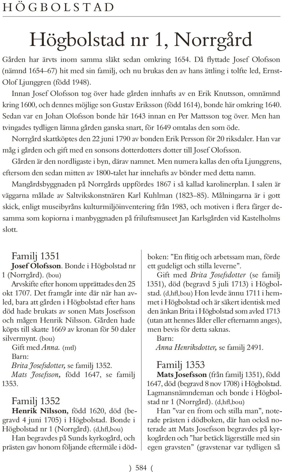 Innan Josef Olofsson tog över hade gården innhafts av en Erik Knutsson, omnämnd kring 1600, och dennes möjlige son Gustav Eriksson (född 1614), bonde här omkring 1640.