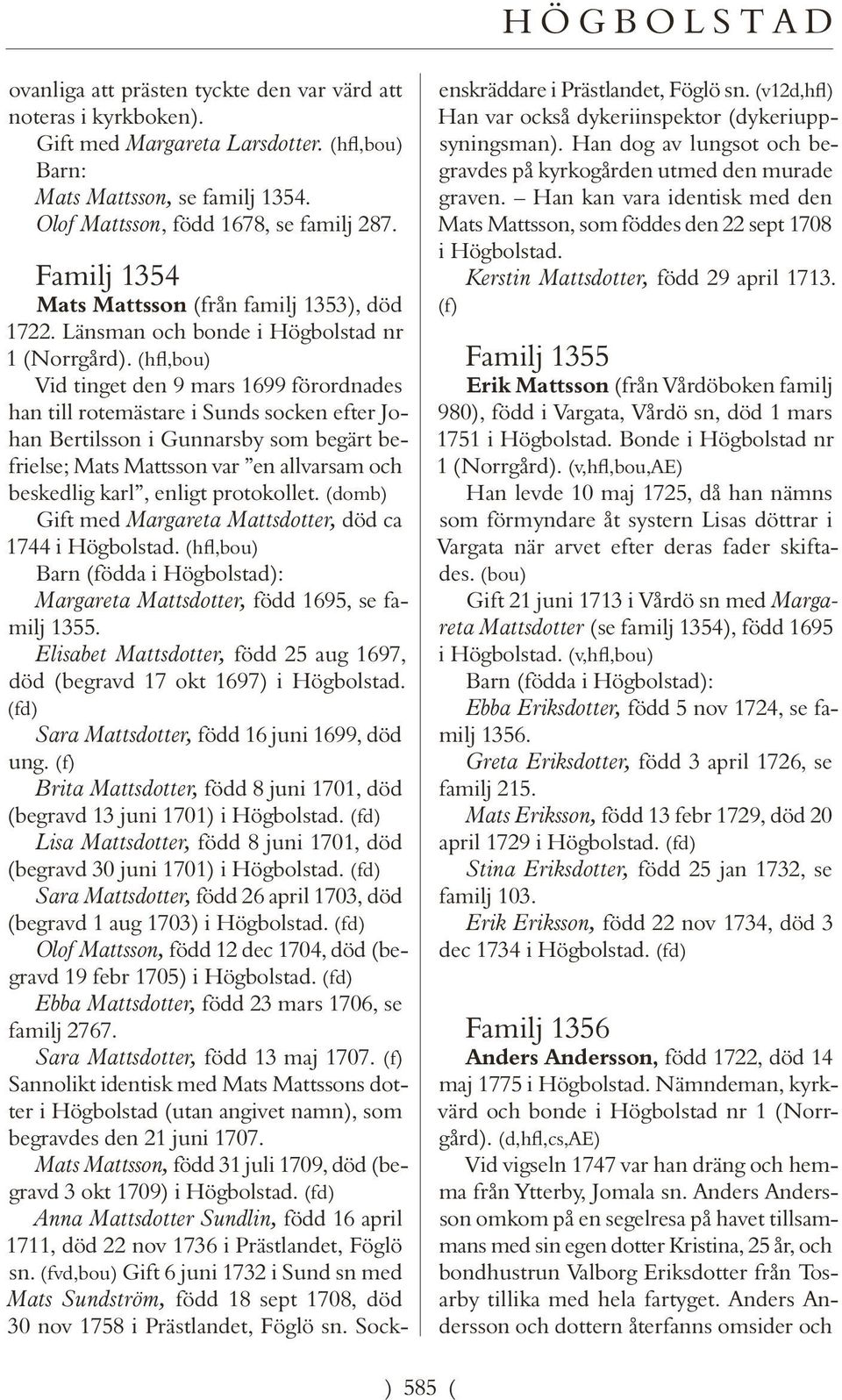 (hfl,bou) Vid tinget den 9 mars 1699 förordnades han till rotemästare i Sunds socken efter Johan Bertilsson i Gunnarsby som begärt befrielse; Mats Mattsson var en allvarsam och beskedlig karl, enligt