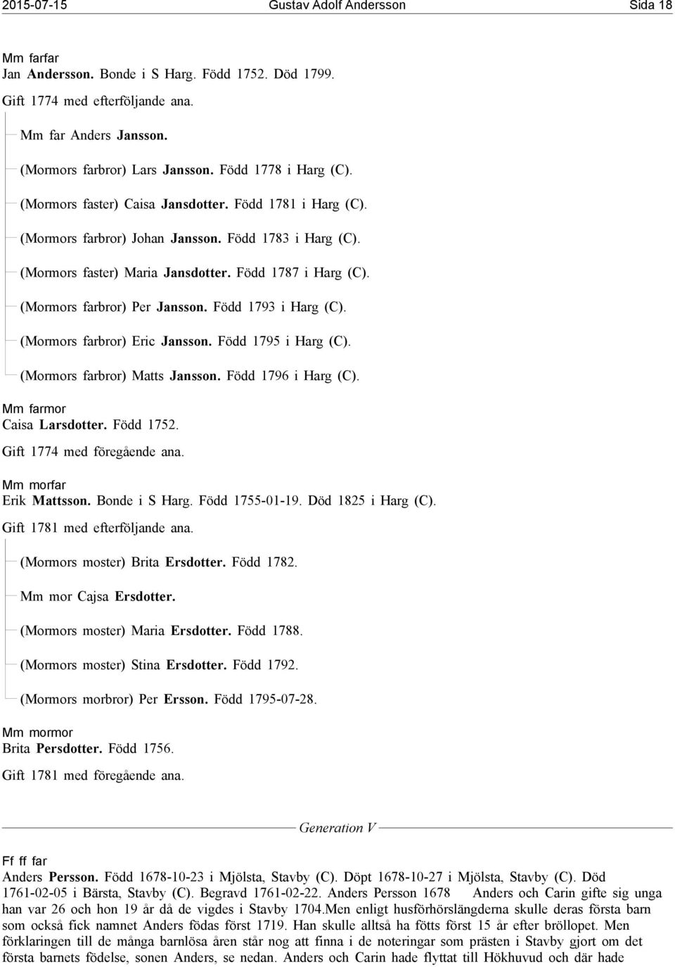 (Mormors farbror) Per Jansson. Född 1793 i Harg (C). (Mormors farbror) Eric Jansson. Född 1795 i Harg (C). (Mormors farbror) Matts Jansson. Född 1796 i Harg (C). Mm farmor Caisa Larsdotter. Född 1752.