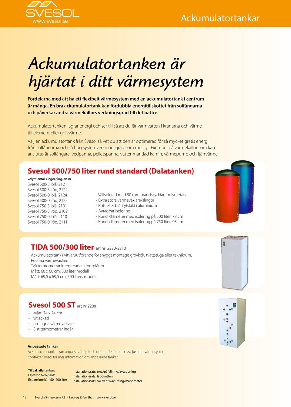 Ackumulatortanken lagrar energi och ser till så att du får varmvatten i kranarna och värme till element eller golvvärme.