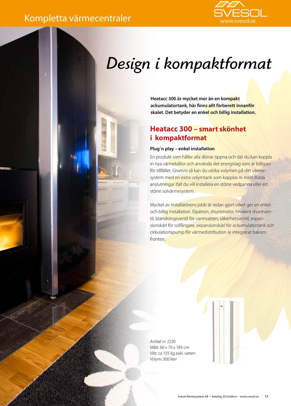 Heatacc 300 smart skönhet i kompaktformat Plug n play enkel installation En produkt som håller alla dörrar öppna och där du kan koppla in nya värmekällor och använda det energislag som är billigast