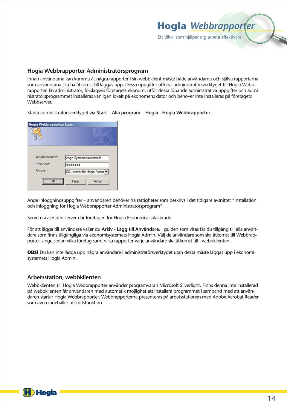 En administratör, förslagsvis företagets ekonom, utför dessa löpande administrativa uppgifter och administratörsprogrammet installeras vanligen lokalt på ekonomens dator och behöver inte installeras