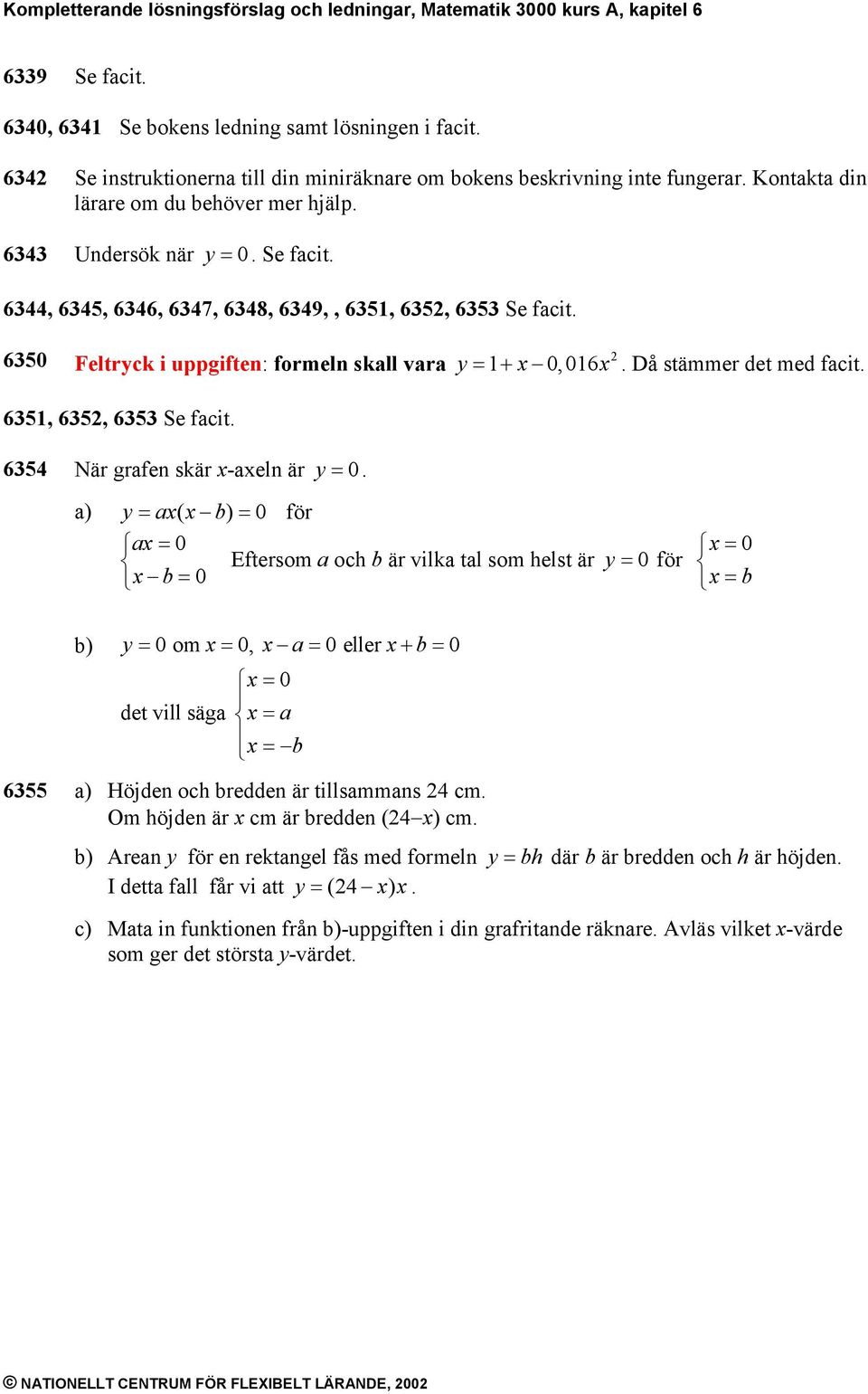 50 Feltryck i uppgiften: formeln skall vara y = 1+ 0, 01. Då stämmer det med facit. 51, 5, 5 Se facit. 54 När grafen skär -aeln är y = 0.