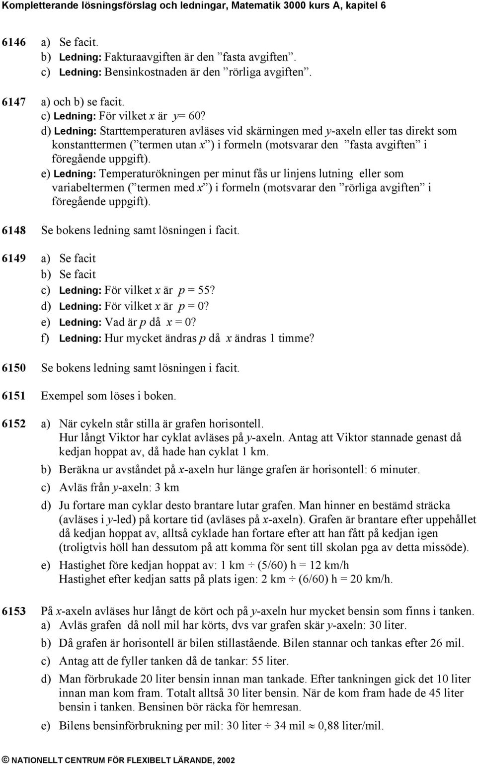 d) Ledning: Starttemperaturen avläses vid skärningen med y-aeln eller tas direkt som konstanttermen ( termen utan ) i formeln (motsvarar den fasta avgiften i föregående uppgift).