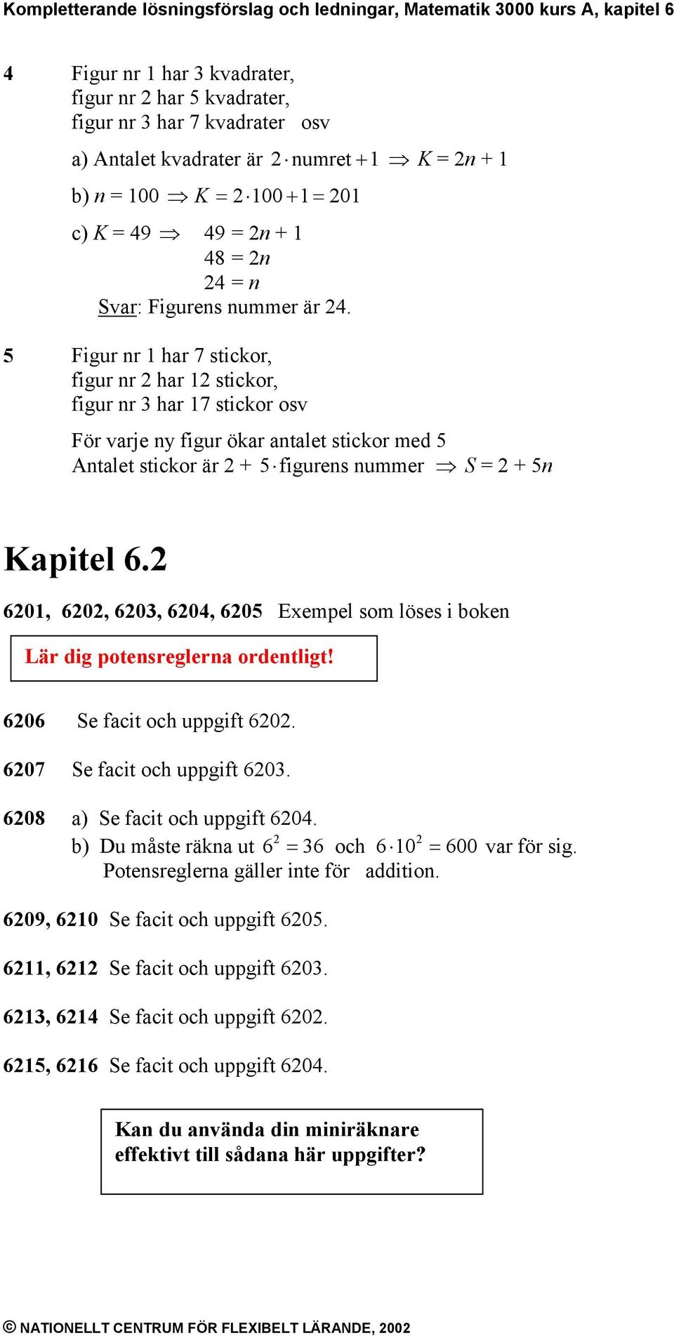 5 Figur nr 1 har 7 stickor, figur nr har 1 stickor, figur nr har 17 stickor osv För varje ny figur ökar antalet stickor med 5 Antalet stickor är + 5 figurens nummer S = + 5n Kapitel.