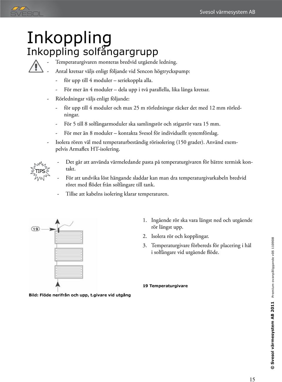 - För 5 till 8 solfångarmoduler ska samlingsrör och stigarrör vara 15 mm. - För mer än 8 moduler kontakta Svesol för individuellt systemförslag.