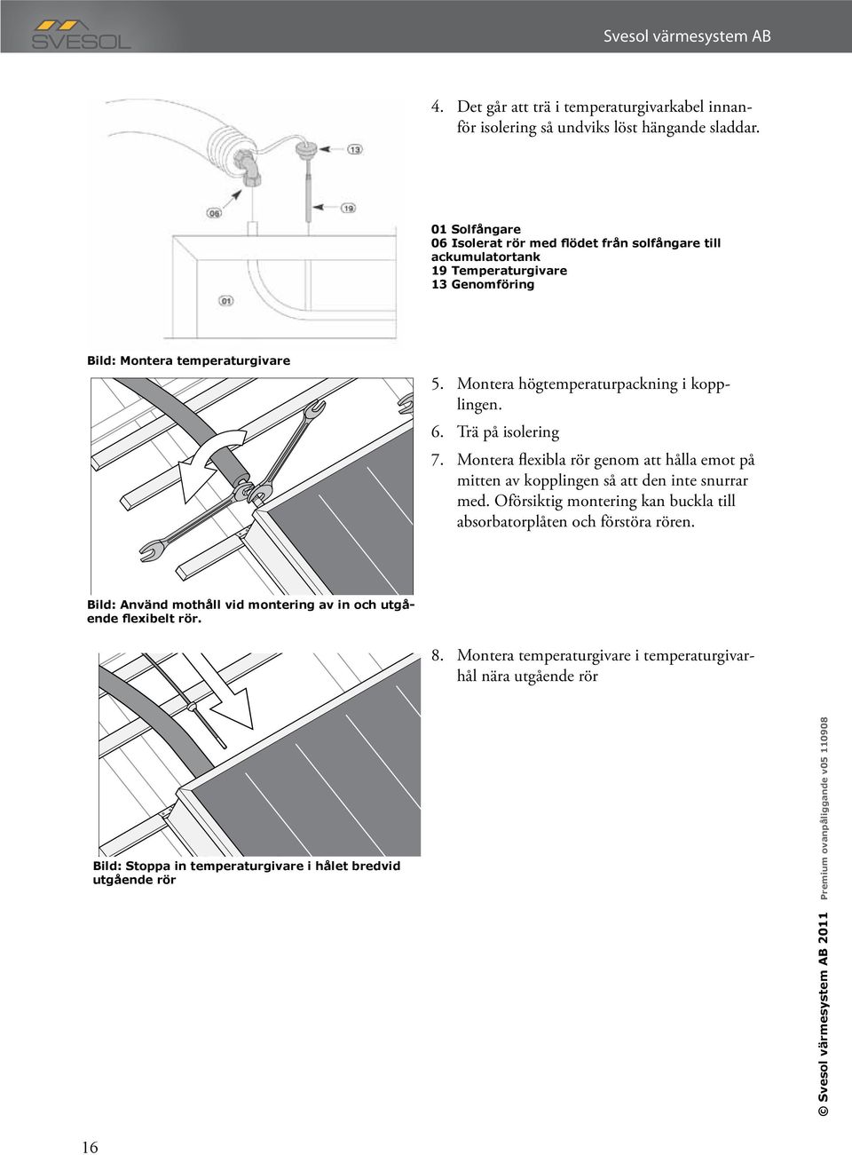 Montera högtemperaturpackning i kopplingen. 6. Trä på isolering 7. Montera flexibla rör genom att hålla emot på mitten av kopplingen så att den inte snurrar med.