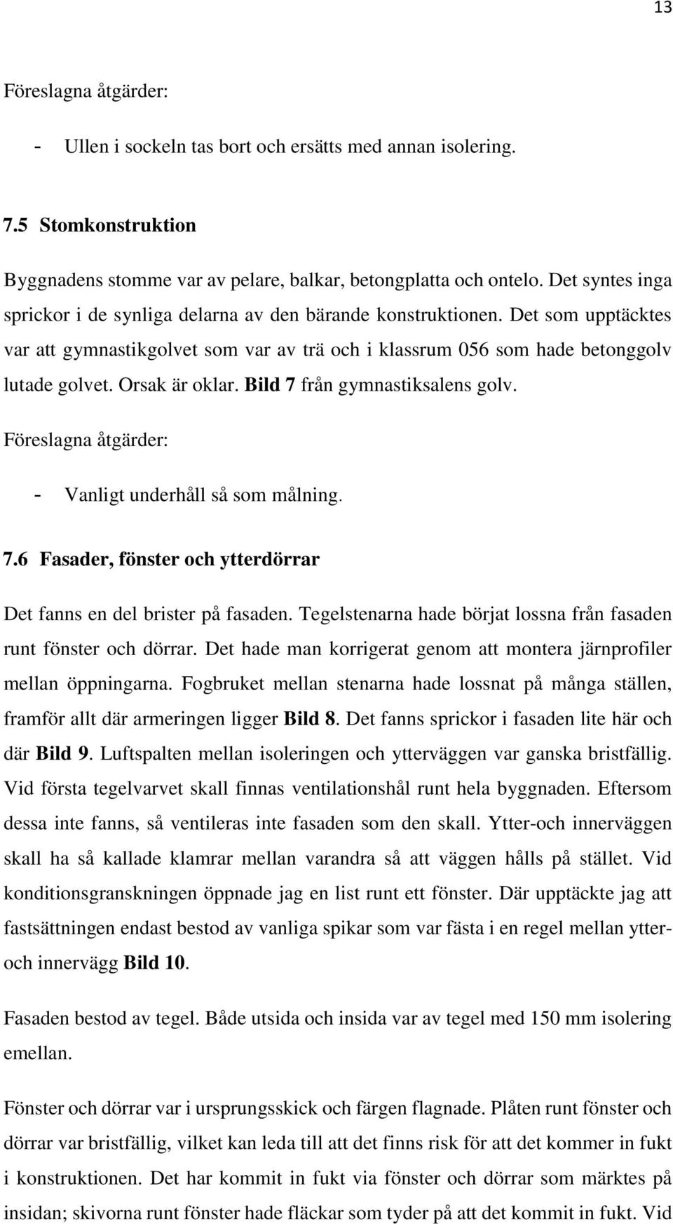 Orsak är oklar. Bild 7 från gymnastiksalens golv. Föreslagna åtgärder: - Vanligt underhåll så som målning. 7.6 Fasader, fönster och ytterdörrar Det fanns en del brister på fasaden.