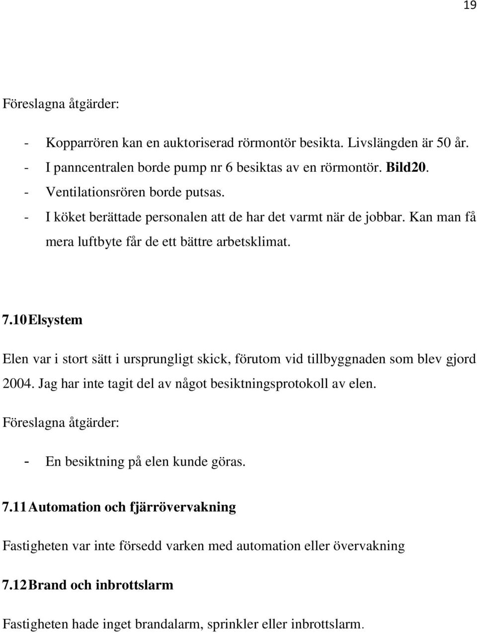 10 Elsystem Elen var i stort sätt i ursprungligt skick, förutom vid tillbyggnaden som blev gjord 2004. Jag har inte tagit del av något besiktningsprotokoll av elen.