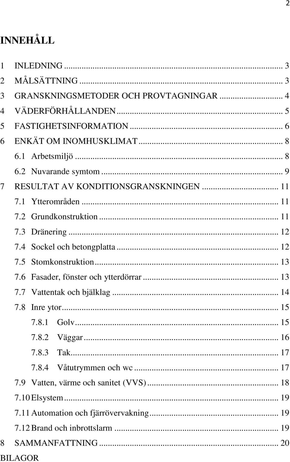 .. 12 7.5 Stomkonstruktion... 13 7.6 Fasader, fönster och ytterdörrar... 13 7.7 Vattentak och bjälklag... 14 7.8 Inre ytor... 15 7.8.1 Golv... 15 7.8.2 Väggar... 16 7.8.3 Tak... 17 7.8.4 Våtutrymmen och wc.