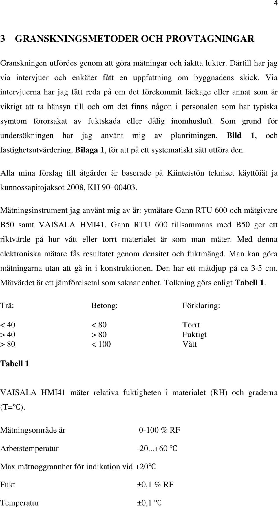 dålig inomhusluft. Som grund för undersökningen har jag använt mig av planritningen, Bild 1, och fastighetsutvärdering, Bilaga 1, för att på ett systematiskt sätt utföra den.