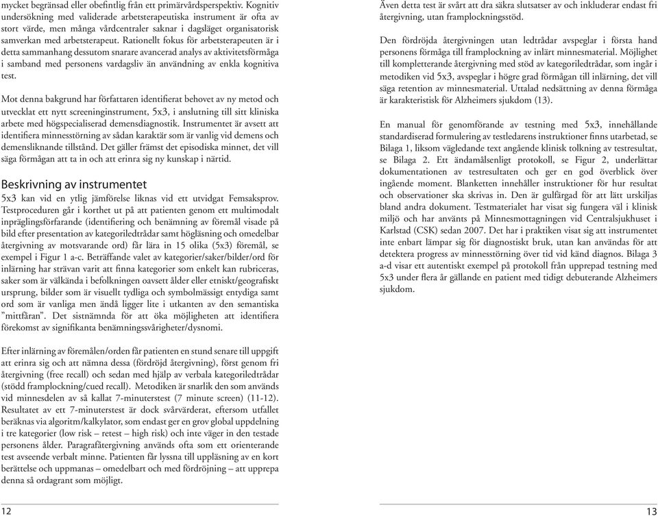 Rationellt fokus för arbetsterapeuten är i detta sammanhang dessutom snarare avancerad analys av aktivitetsförmåga i samband med personens vardagsliv än användning av enkla kognitiva test.