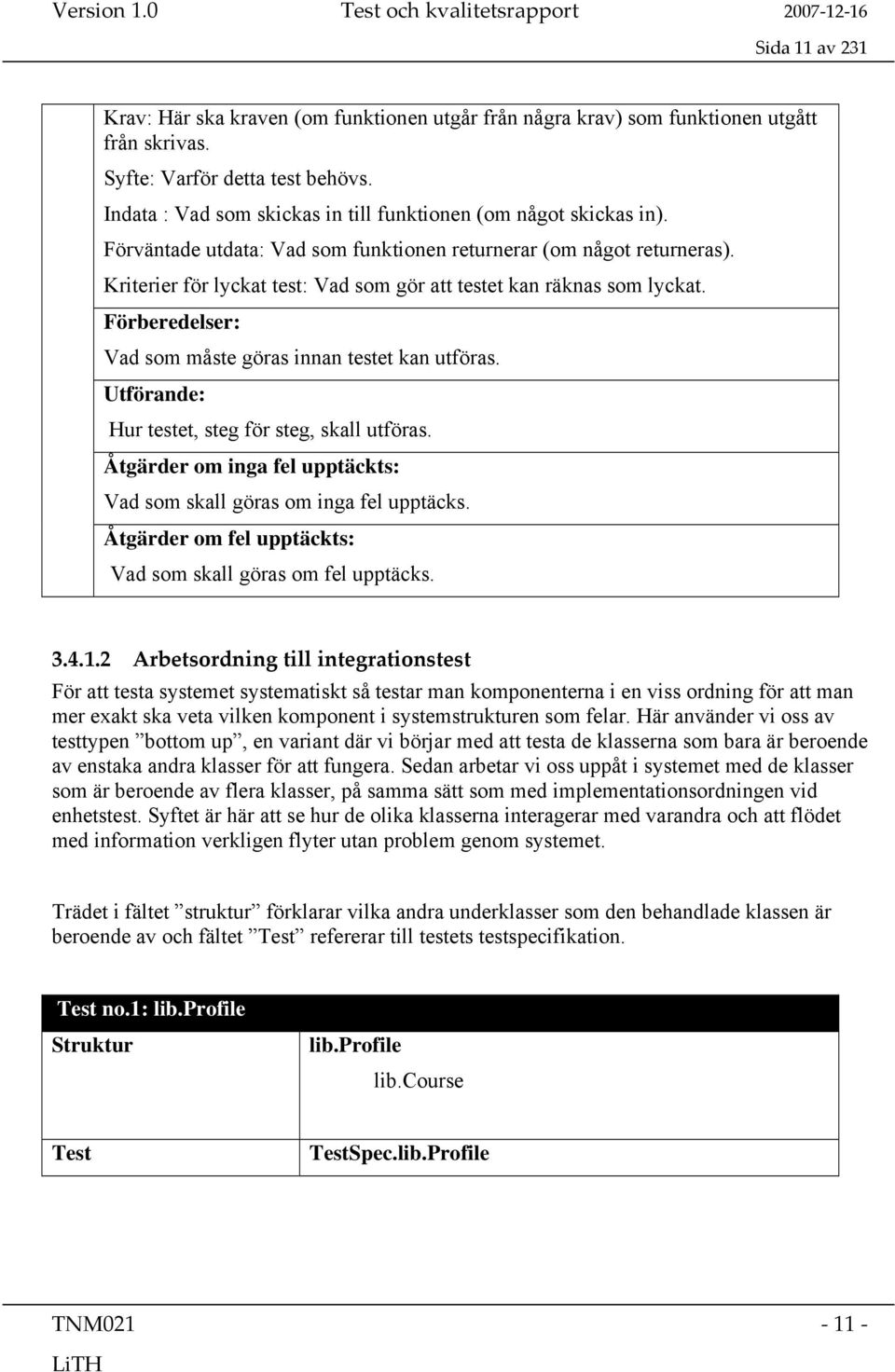 Kriterier för lyckat test: Vad som gör att testet kan räknas som lyckat. Vad som måste göras innan testet kan utföras. Hur testet, steg för steg, skall utföras.