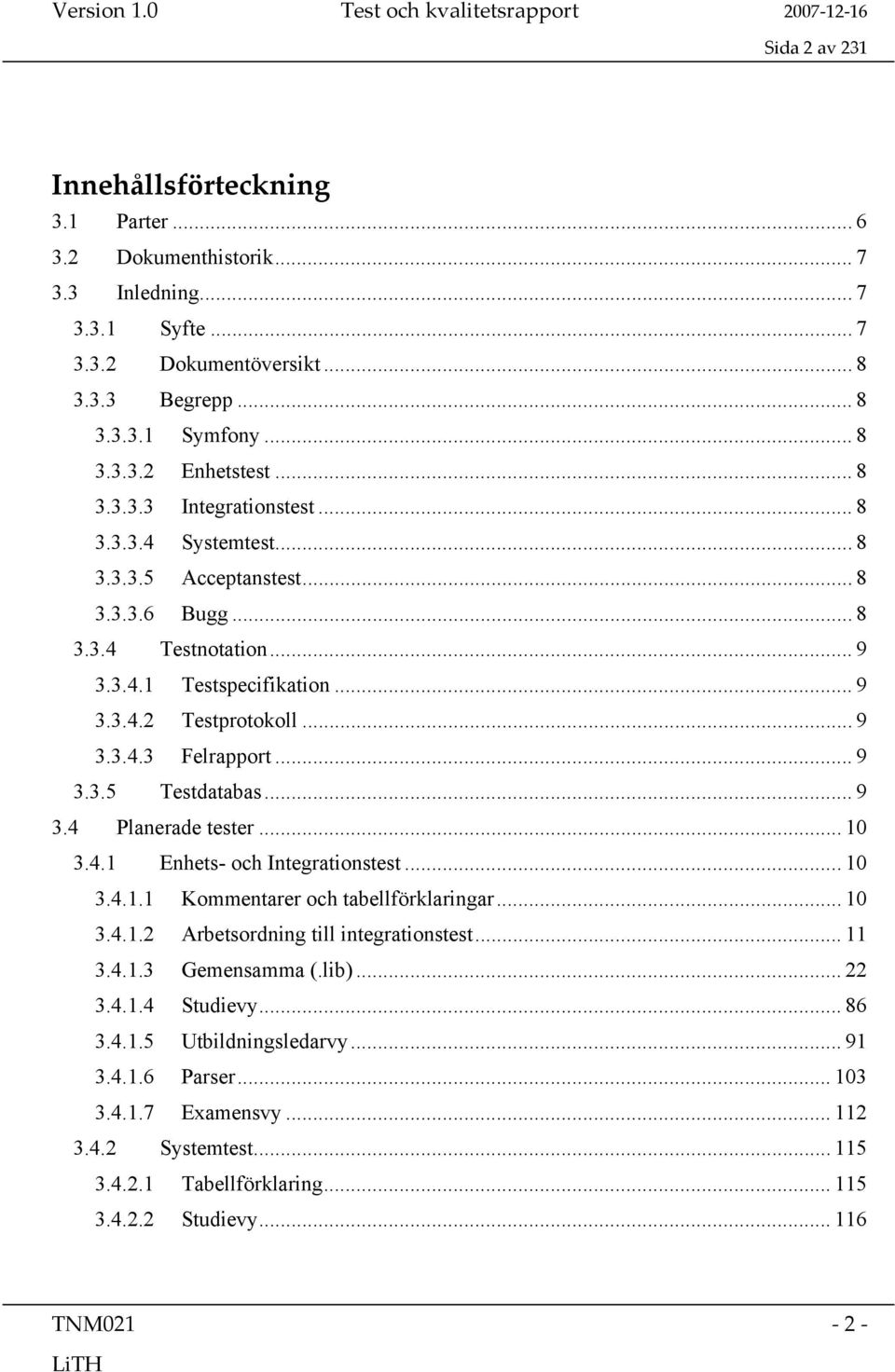 .. 9 3.3.5 Testdatabas... 9 3.4 Planerade tester... 10 3.4.1 Enhets- och Integrationstest... 10 3.4.1.1 Kommentarer och tabellförklaringar... 10 3.4.1.2 Arbetsordning till integrationstest... 11 3.4.1.3 Gemensamma (.