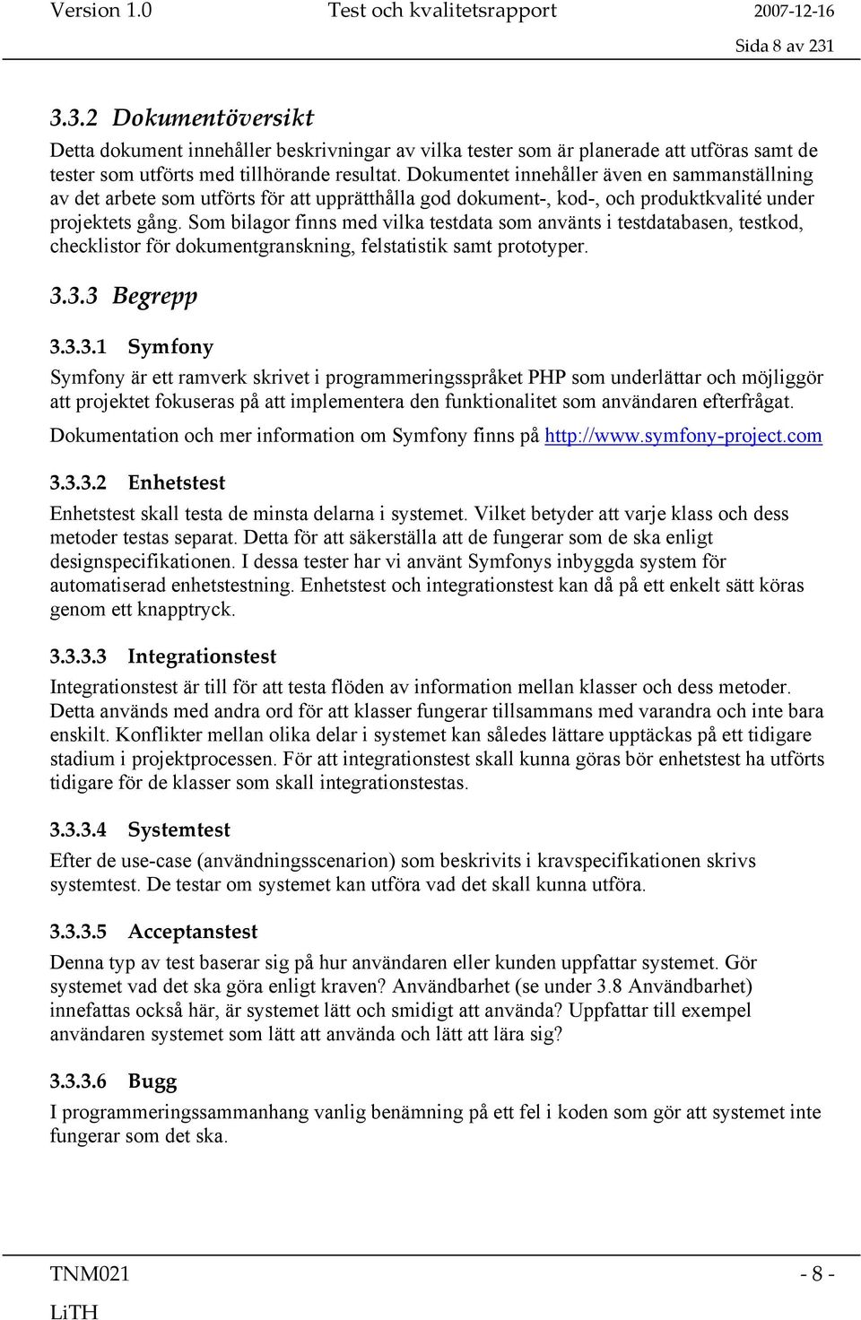 Som bilagor finns med vilka testdata som använts i testdatabasen, testkod, checklistor för dokumentgranskning, felstatistik samt prototyper. 3.