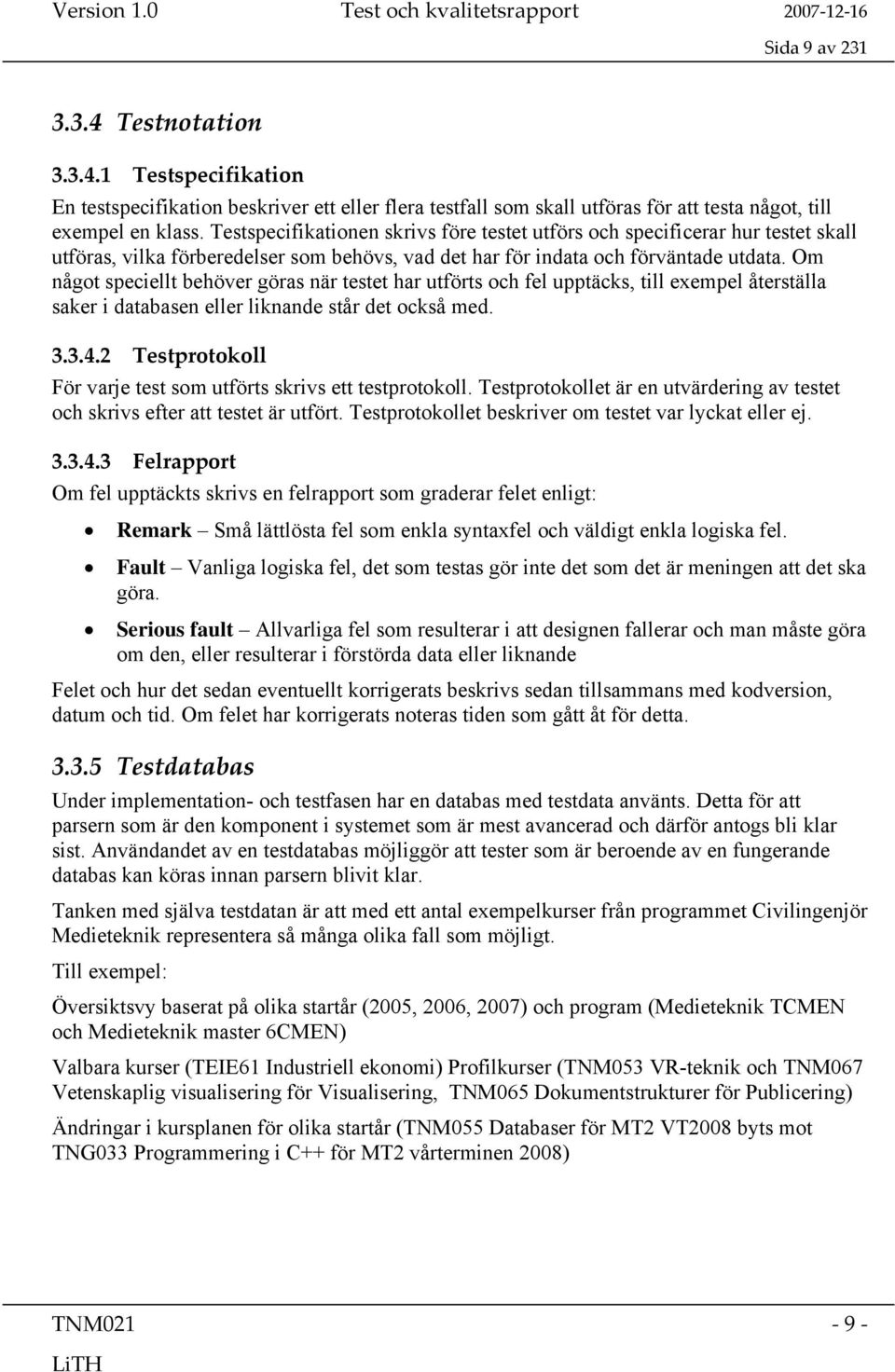 Om något speciellt behöver göras när testet har utförts och fel upptäcks, till exempel återställa saker i databasen eller liknande står det också med. 3.3.4.