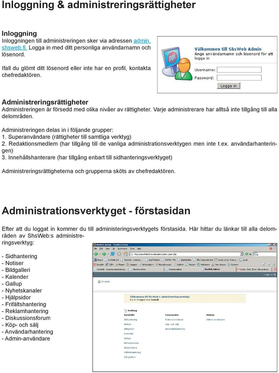 Varje administrerare har alltså inte tillgång till alla delområden. Administreringen delas in i följande grupper: 1. Superanvändare (rättigheter till samtliga verktyg) 2.