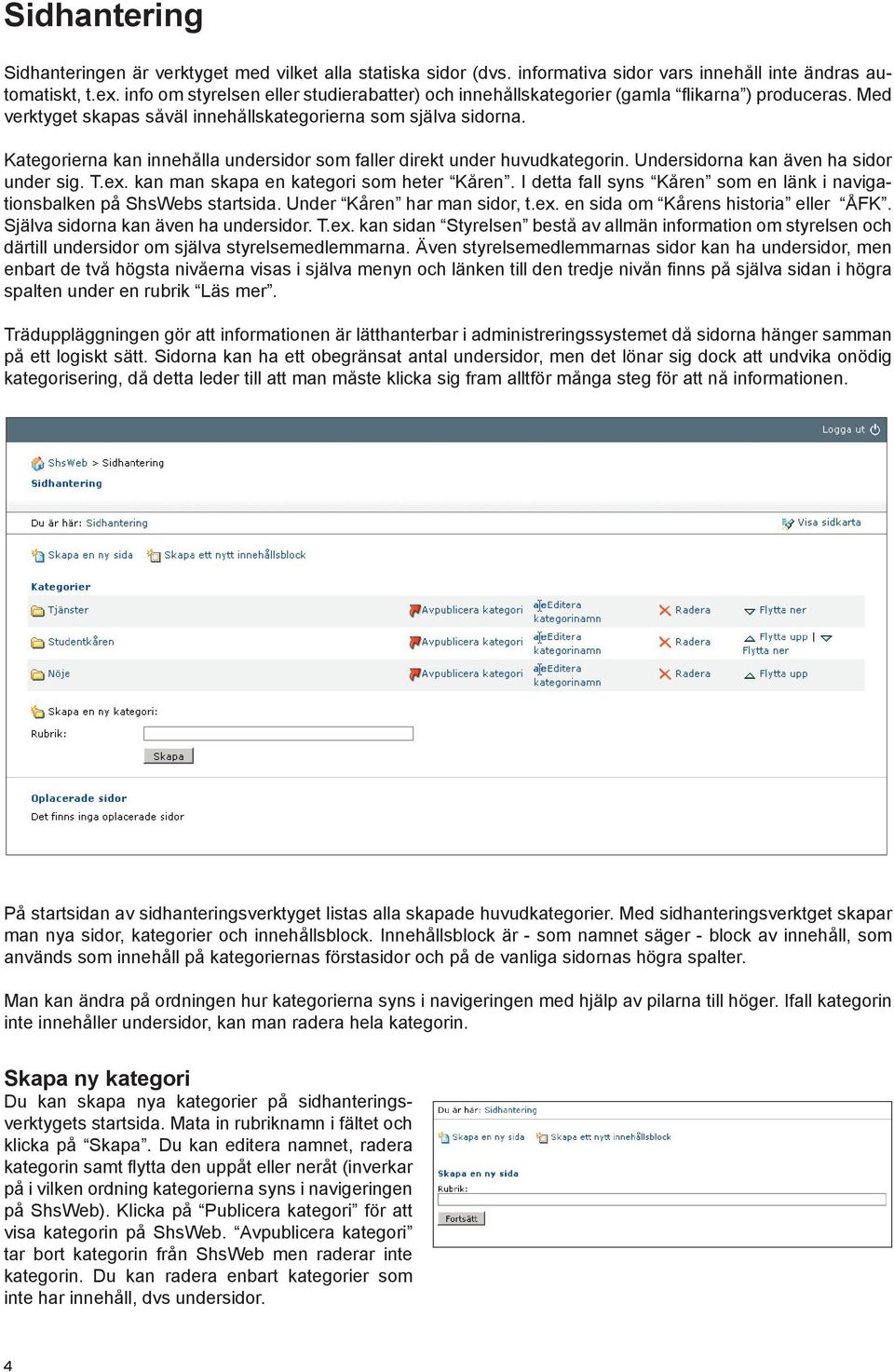 Kategorierna kan innehålla undersidor som faller direkt under huvudkategorin. Undersidorna kan även ha sidor under sig. T.ex. kan man skapa en kategori som heter Kåren.