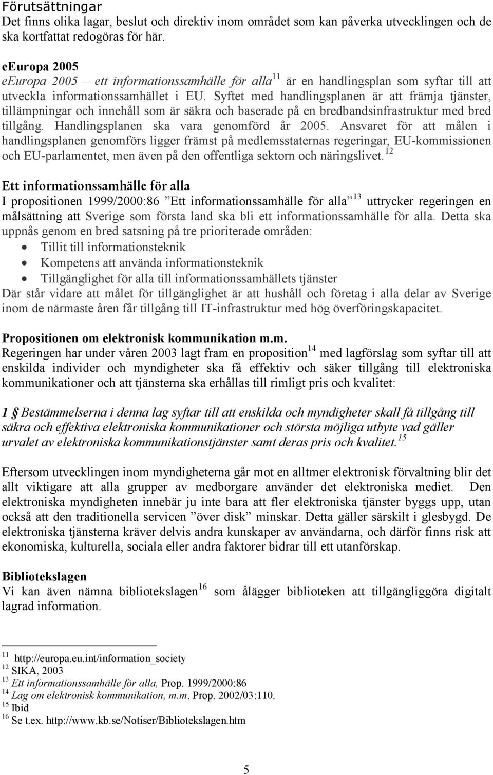 Syftet med handlingsplanen är att främja tjänster, tillämpningar och innehåll som är säkra och baserade på en bredbandsinfrastruktur med bred tillgång. Handlingsplanen ska vara genomförd år 2005.